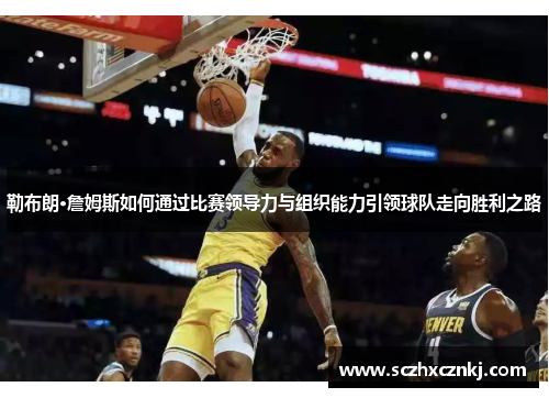 勒布朗·詹姆斯如何通过比赛领导力与组织能力引领球队走向胜利之路 勒布朗·詹姆斯如何通过比赛领导力与组织能力引领球队走向胜利之路