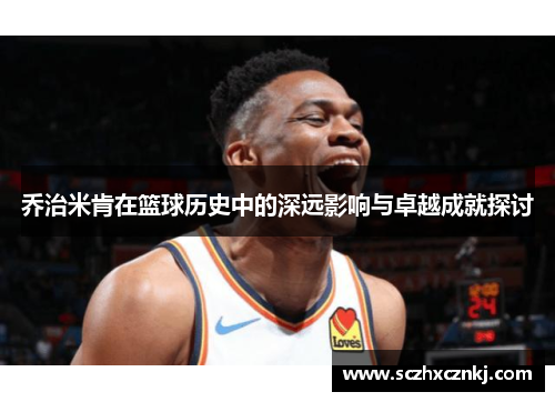 乔治米肯在篮球历史中的深远影响与卓越成就探讨 乔治米肯在篮球历史中的深远影响与卓越成就探讨
