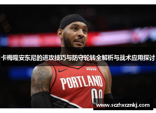 卡梅隆安东尼的进攻技巧与防守轮转全解析与战术应用探讨 卡梅隆安东尼的进攻技巧与防守轮转全解析与战术应用探讨