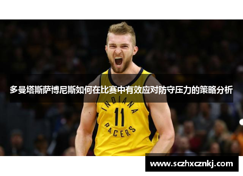 多曼塔斯萨博尼斯如何在比赛中有效应对防守压力的策略分析 多曼塔斯萨博尼斯如何在比赛中有效应对防守压力的策略分析