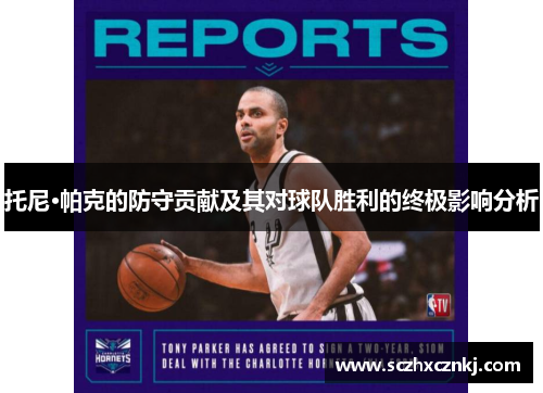 托尼·帕克的防守贡献及其对球队胜利的终极影响分析 托尼·帕克的防守贡献及其对球队胜利的终极影响分析