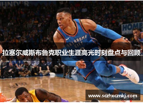 拉塞尔威斯布鲁克职业生涯高光时刻盘点与回顾 拉塞尔威斯布鲁克职业生涯高光时刻盘点与回顾