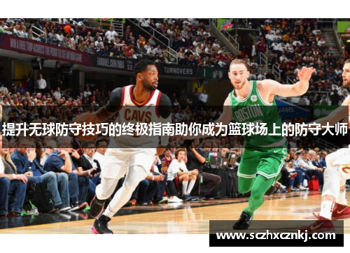 提升无球防守技巧的终极指南助你成为篮球场上的防守大师 提升无球防守技巧的终极指南助你成为篮球场上的防守大师