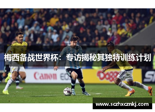梅西备战世界杯：专访揭秘其独特训练计划