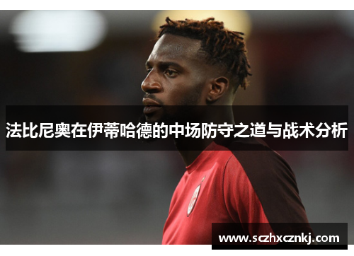 法比尼奥在伊蒂哈德的中场防守之道与战术分析 法比尼奥在伊蒂哈德的中场防守之道与战术分析