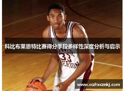 科比布莱恩特比赛得分手段多样性深度分析与启示 科比布莱恩特比赛得分手段多样性深度分析与启示