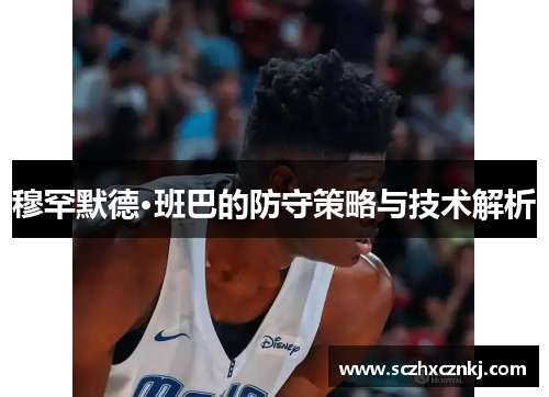 穆罕默德·班巴的防守策略与技术解析