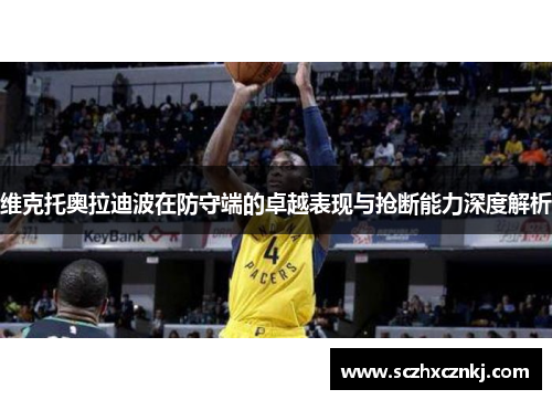 维克托奥拉迪波在防守端的卓越表现与抢断能力深度解析