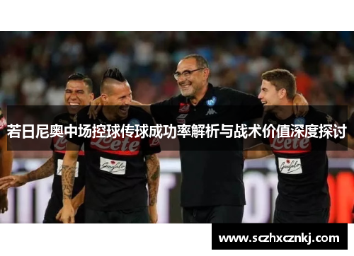若日尼奥中场控球传球成功率解析与战术价值深度探讨
