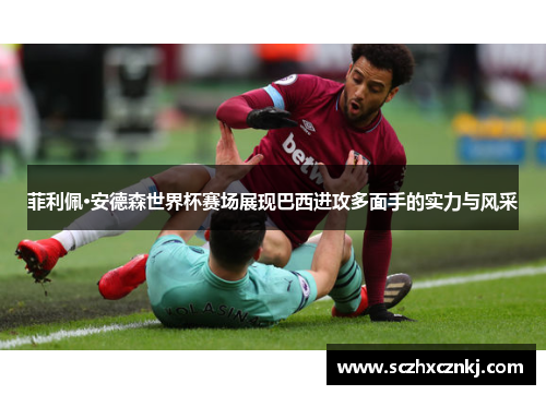 菲利佩·安德森世界杯赛场展现巴西进攻多面手的实力与风采