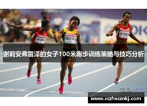 谢莉安弗雷泽的女子100米跑步训练策略与技巧分析 谢莉安弗雷泽的女子100米跑步训练策略与技巧分析