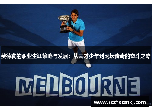 费德勒的职业生涯策略与发展:从天才少年到网坛传奇的奋斗之路 费德勒的职业生涯策略与发展:从天才少年到网坛传奇的奋斗之路