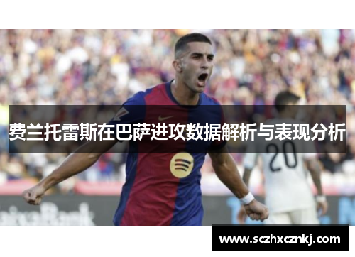 费兰托雷斯在巴萨进攻数据解析与表现分析 费兰托雷斯在巴萨进攻数据解析与表现分析
