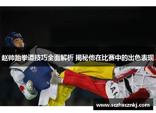 赵帅跆拳道技巧全面解析 揭秘他在比赛中的出色表现 赵帅跆拳道技巧全面解析 揭秘他在比赛中的出色表现