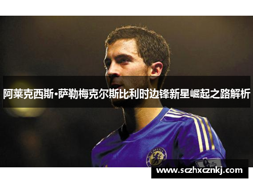 阿莱克西斯·萨勒梅克尔斯比利时边锋新星崛起之路解析