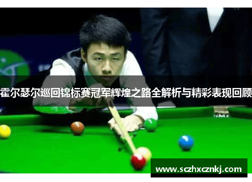 霍尔瑟尔巡回锦标赛冠军辉煌之路全解析与精彩表现回顾 霍尔瑟尔巡回锦标赛冠军辉煌之路全解析与精彩表现回顾