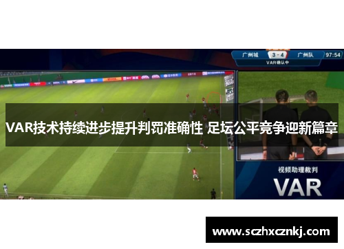 VAR技术持续进步提升判罚准确性 足坛公平竞争迎新篇章 VAR技术持续进步提升判罚准确性 足坛公平竞争迎新篇章