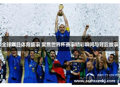 全球瞩目体育盛事 聚焦世界杯赛事精彩瞬间与背后故事 全球瞩目体育盛事 聚焦世界杯赛事精彩瞬间与背后故事