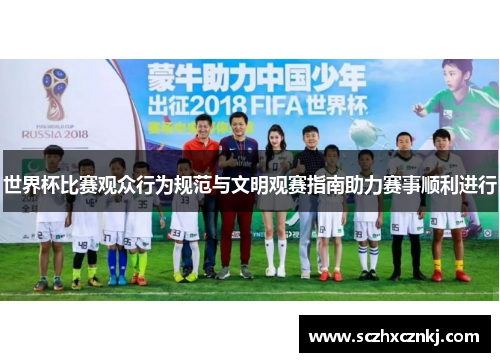 世界杯比赛观众行为规范与文明观赛指南助力赛事顺利进行 世界杯比赛观众行为规范与文明观赛指南助力赛事顺利进行