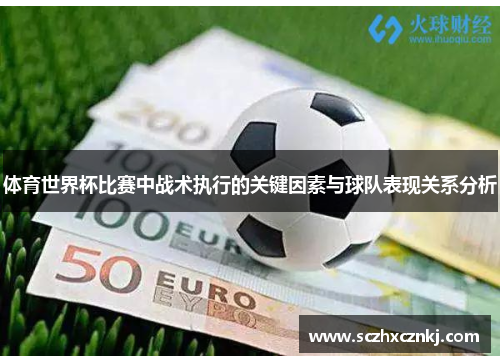 体育世界杯比赛中战术执行的关键因素与球队表现关系分析