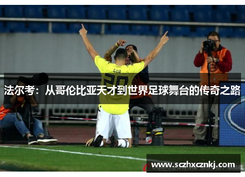 法尔考:从哥伦比亚天才到世界足球舞台的传奇之路 法尔考:从哥伦比亚天才到世界足球舞台的传奇之路