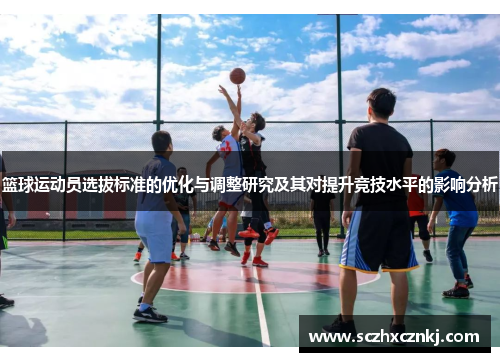 篮球运动员选拔标准的优化与调整研究及其对提升竞技水平的影响分析 篮球运动员选拔标准的优化与调整研究及其对提升竞技水平的影响分析