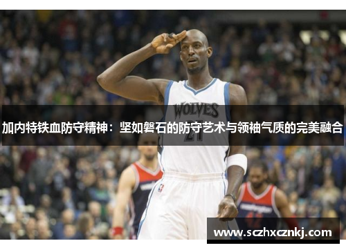 加内特铁血防守精神:坚如磐石的防守艺术与领袖气质的完美融合 加内特铁血防守精神:坚如磐石的防守艺术与领袖气质的完美融合