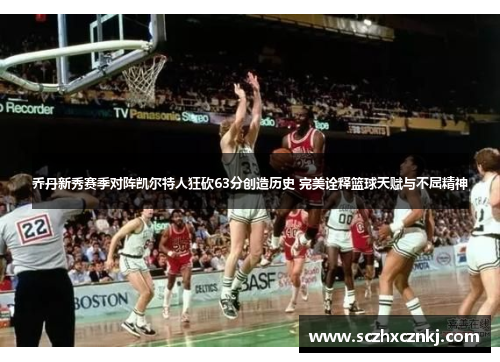 乔丹新秀赛季对阵凯尔特人狂砍63分创造历史 完美诠释篮球天赋与不屈精神 乔丹新秀赛季对阵凯尔特人狂砍63分创造历史 完美诠释篮球天赋与不屈精神