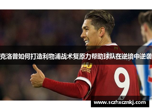 克洛普如何打造利物浦战术复原力帮助球队在逆境中逆袭