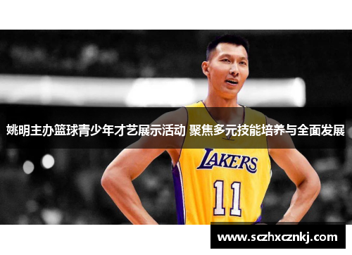 姚明主办篮球青少年才艺展示活动 聚焦多元技能培养与全面发展