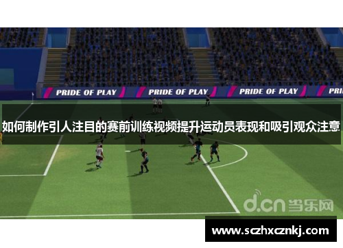 如何制作引人注目的赛前训练视频提升运动员表现和吸引观众注意