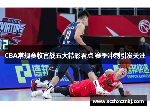 CBA常规赛收官战五大精彩看点 赛季冲刺引发关注 CBA常规赛收官战五大精彩看点 赛季冲刺引发关注