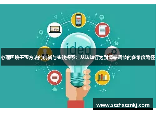 心理困境干预方法的创新与实践探索:从认知行为到情感调节的多维度路径 心理困境干预方法的创新与实践探索:从认知行为到情感调节的多维度路径