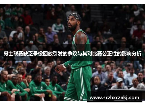 勇士联赛缺乏录像回放引发的争议与其对比赛公正性的影响分析 勇士联赛缺乏录像回放引发的争议与其对比赛公正性的影响分析