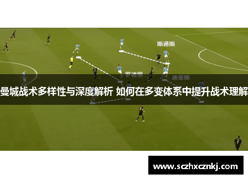 曼城战术多样性与深度解析 如何在多变体系中提升战术理解 曼城战术多样性与深度解析 如何在多变体系中提升战术理解
