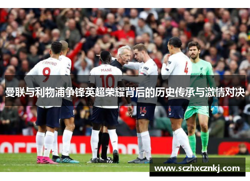 曼联与利物浦争锋英超荣耀背后的历史传承与激情对决 曼联与利物浦争锋英超荣耀背后的历史传承与激情对决
