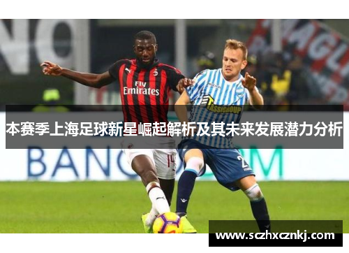 本赛季上海足球新星崛起解析及其未来发展潜力分析 本赛季上海足球新星崛起解析及其未来发展潜力分析