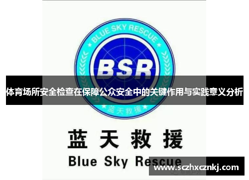 体育场所安全检查在保障公众安全中的关键作用与实践意义分析 体育场所安全检查在保障公众安全中的关键作用与实践意义分析