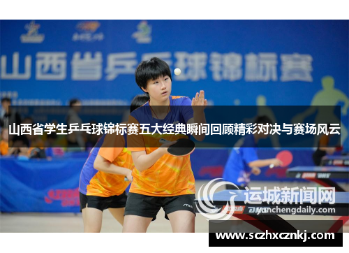 山西省学生乒乓球锦标赛五大经典瞬间回顾精彩对决与赛场风云