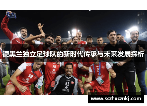 德黑兰独立足球队的新时代传承与未来发展探析