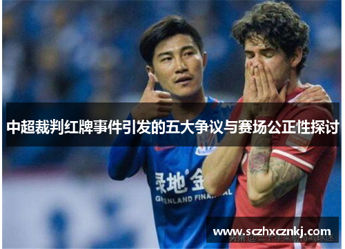 中超裁判红牌事件引发的五大争议与赛场公正性探讨 中超裁判红牌事件引发的五大争议与赛场公正性探讨