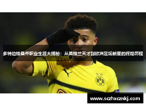 多特边锋桑乔职业生涯大揭秘:从英格兰天才到欧洲足坛新星的辉煌历程 多特边锋桑乔职业生涯大揭秘:从英格兰天才到欧洲足坛新星的辉煌历程