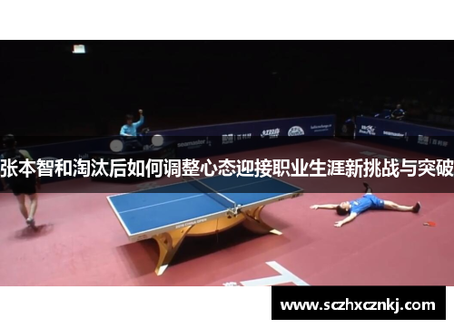 张本智和淘汰后如何调整心态迎接职业生涯新挑战与突破