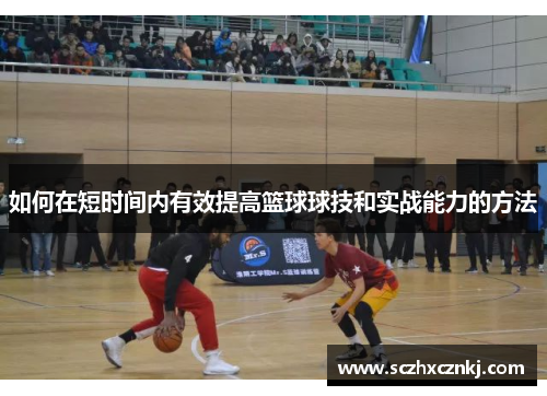 如何在短时间内有效提高篮球球技和实战能力的方法 如何在短时间内有效提高篮球球技和实战能力的方法