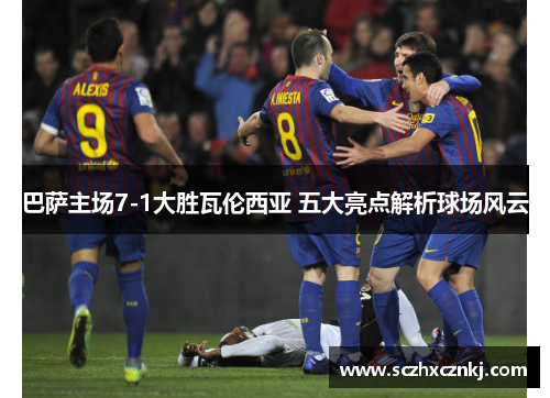 巴萨主场7-1大胜瓦伦西亚 五大亮点解析球场风云 巴萨主场7-1大胜瓦伦西亚 五大亮点解析球场风云