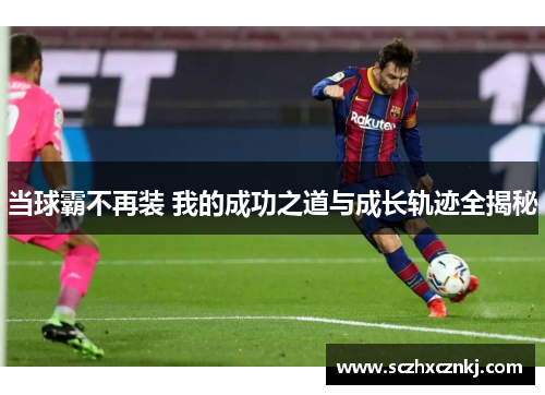 当球霸不再装 我的成功之道与成长轨迹全揭秘