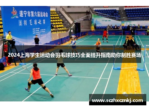 2024上海学生运动会羽毛球技巧全面提升指南助你制胜赛场