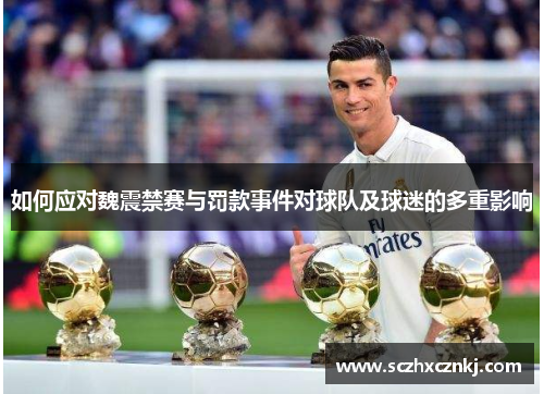 如何应对魏震禁赛与罚款事件对球队及球迷的多重影响 如何应对魏震禁赛与罚款事件对球队及球迷的多重影响