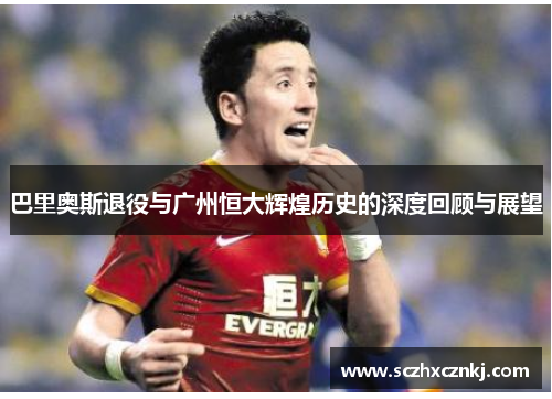 巴里奥斯退役与广州恒大辉煌历史的深度回顾与展望