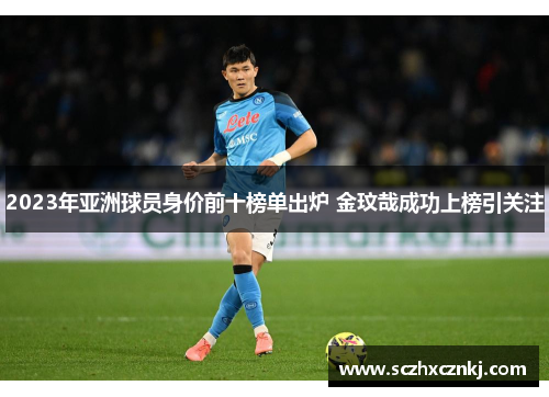 2023年亚洲球员身价前十榜单出炉 金玟哉成功上榜引关注 2023年亚洲球员身价前十榜单出炉 金玟哉成功上榜引关注